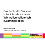Plakatmotive Zusammen für Demokratie: Das Recht des Stärkeren schwächt alle anderen. Wir wollen solidarisch zusammenleben.